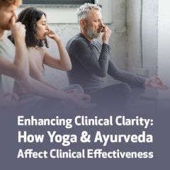Enhancing Clinical Clarity: How Yoga & Ayurveda Affect Clinical Effectiveness