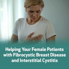 Helping Your Female Patients with Fibrocystic Breast Disease and Interstitial Cystitis