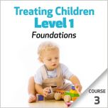 Treating Children, Level 1: Foundations - Course 3
